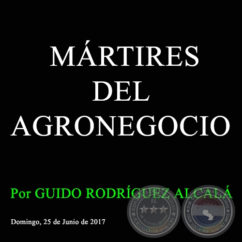 MÁRTIRES DEL AGRONEGOCIO - Por GUIDO RODRÍGUEZ ALCALÁ - Domingo, 25 de Junio de 2017